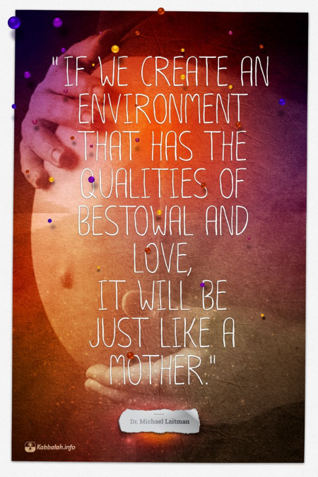 If we create an environment that has the qualities of bestowal and love, it will be just like a mother