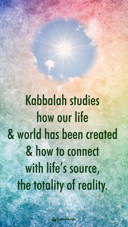 Kabbalah studies how our life and our world has been created... [Kabbalah Quote]